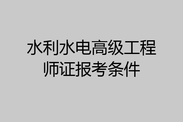 水利水电高级工程师证报考条件
