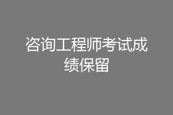 咨询工程师考试成绩保留