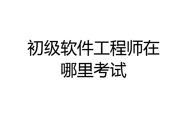 初级软件工程师在哪里考试