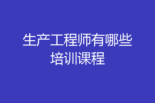 生产工程师有哪些培训课程