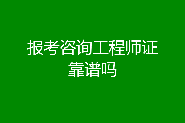 报考咨询工程师证靠谱吗
