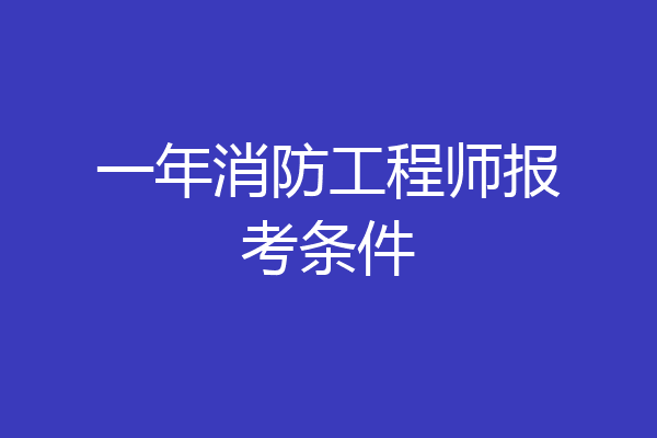 一年消防工程师报考条件