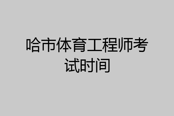 哈市体育工程师考试时间