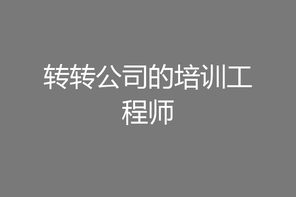 转转公司的培训工程师