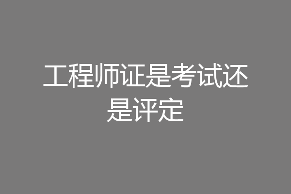 工程师证是考试还是评定
