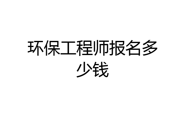 环保工程师报名多少钱