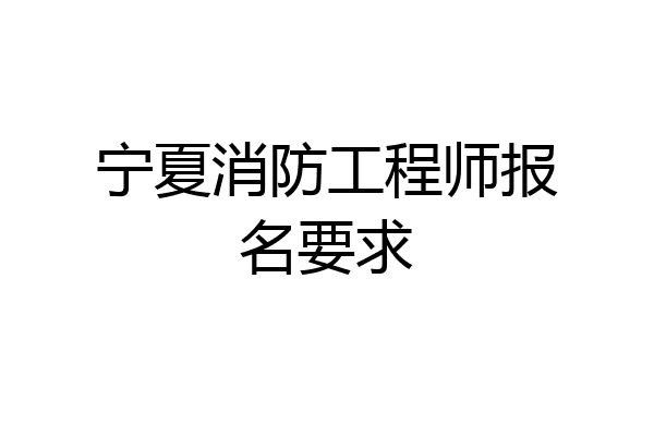 宁夏消防工程师报名要求