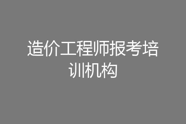 造价工程师报考培训机构