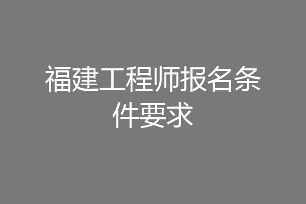 福建工程师报名条件要求