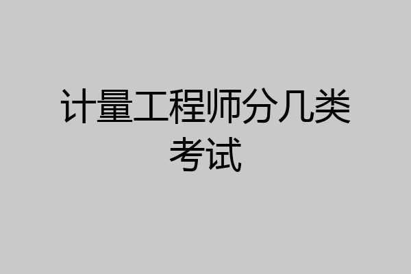 计量工程师分几类考试