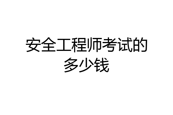 安全工程师考试的多少钱