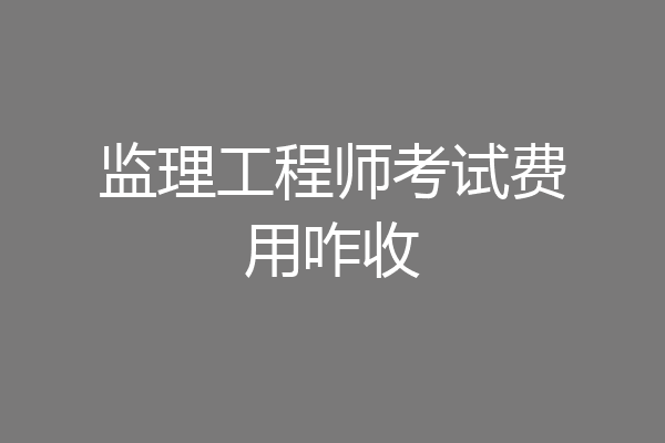 监理工程师考试费用咋收