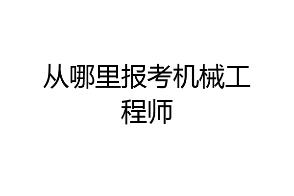 从哪里报考机械工程师