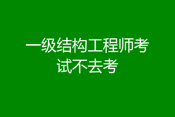 一级结构工程师考试不去考