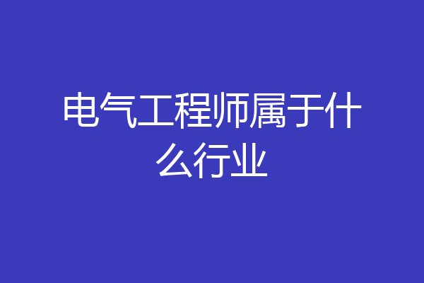 电气工程师属于什么行业