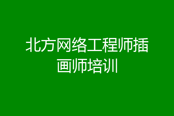 北方网络工程师插画师培训