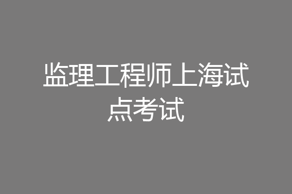 监理工程师上海试点考试