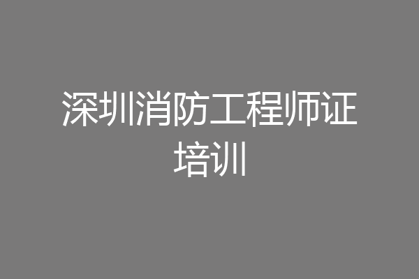 深圳消防工程师证培训