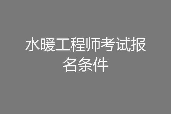 水暖工程师考试报名条件