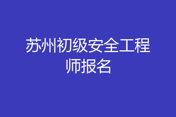 苏州初级安全工程师报名