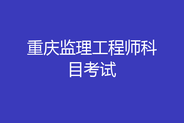 重庆监理工程师科目考试