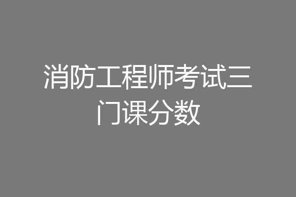 消防工程师考试三门课分数