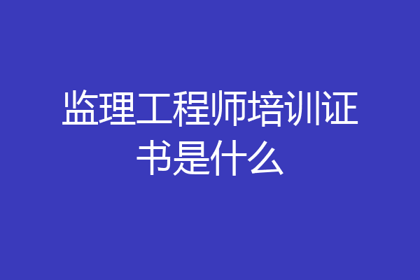 监理工程师培训证书是什么