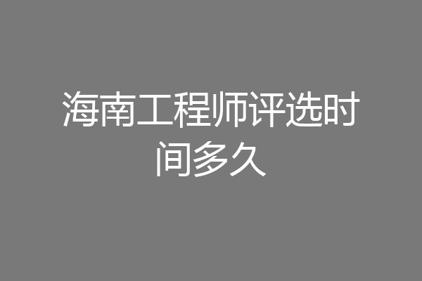 海南工程师评选时间多久