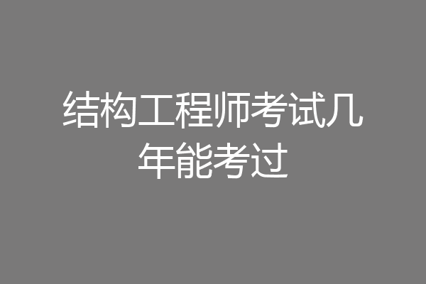 结构工程师考试几年能考过