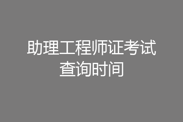 助理工程师证考试查询时间