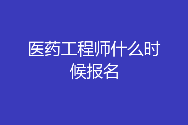 医药工程师什么时候报名