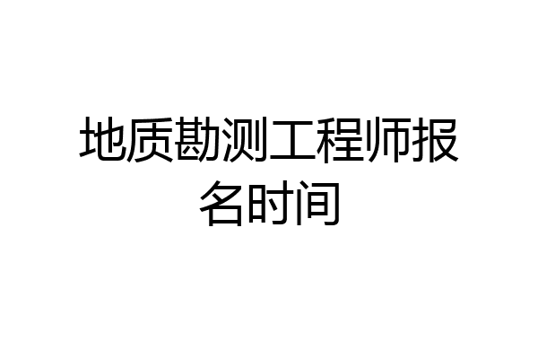 地质勘测工程师报名时间