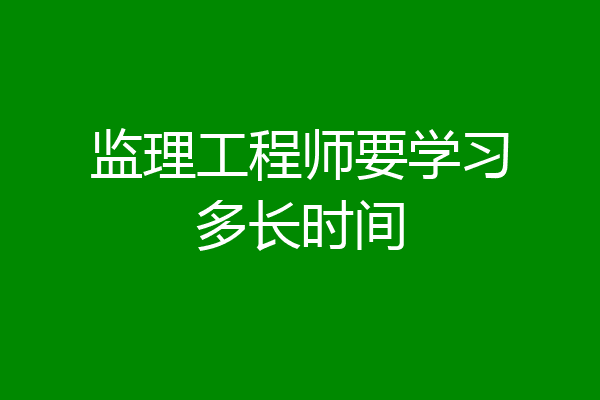 监理工程师要学习多长时间