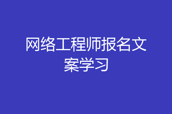 网络工程师报名文案学习