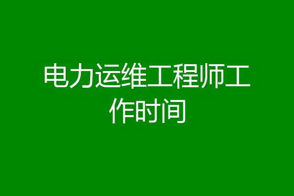 电力运维工程师工作时间