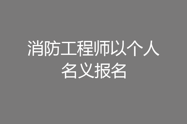 消防工程师以个人名义报名