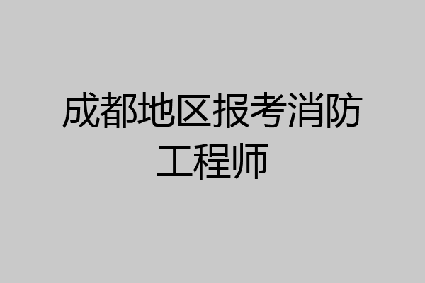 成都地区报考消防工程师