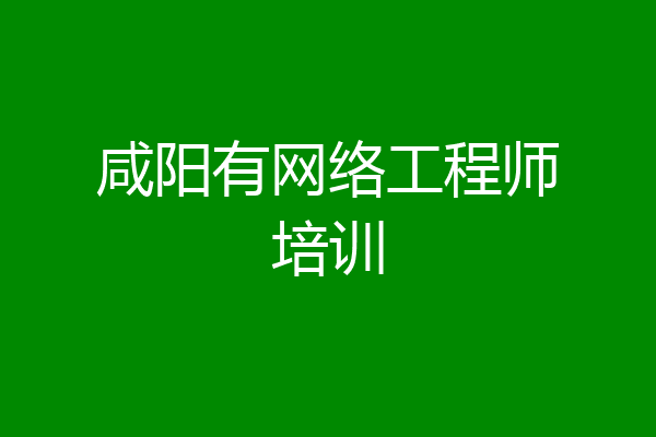 咸阳有网络工程师培训