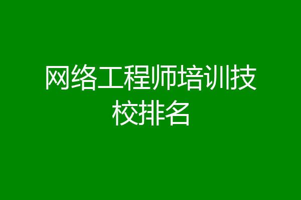 网络工程师培训技校排名