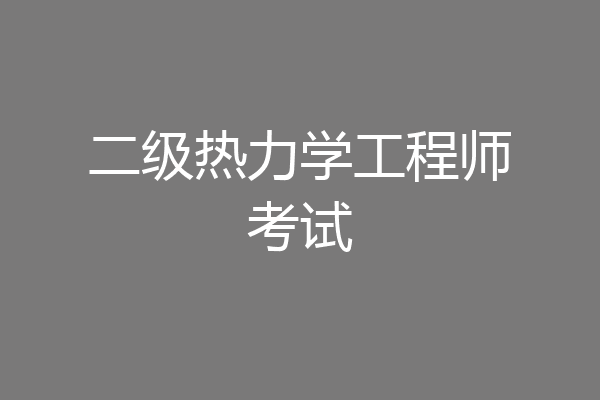 二级热力学工程师考试