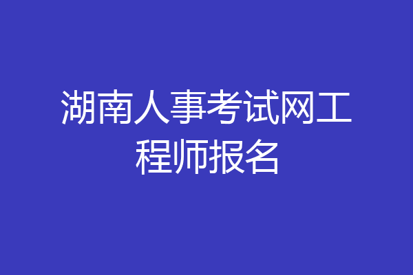 湖南人事考试网工程师报名