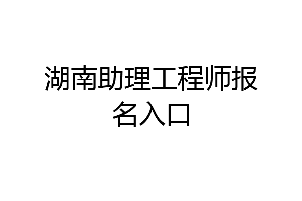 湖南助理工程师报名入口
