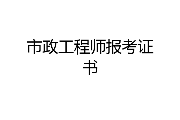 市政工程师报考证书