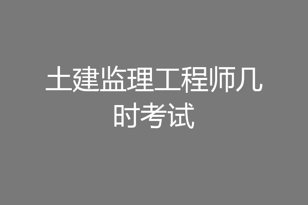 土建监理工程师几时考试