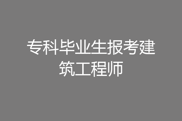 专科毕业生报考建筑工程师