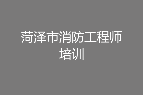 菏泽市消防工程师培训