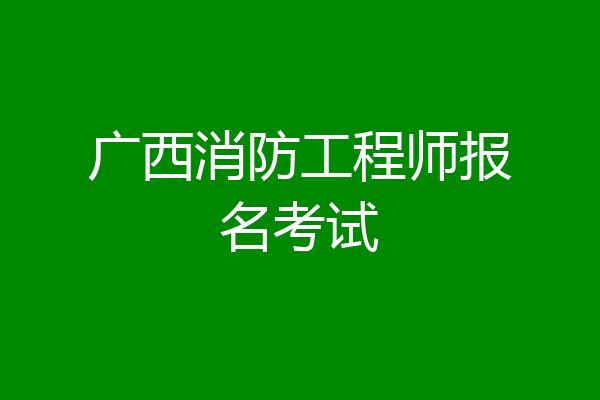 广西消防工程师报名考试