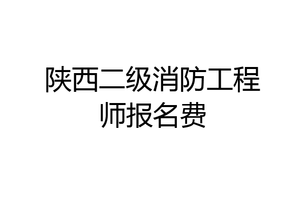 陕西二级消防工程师报名费