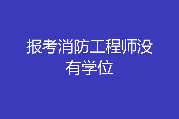 报考消防工程师没有学位