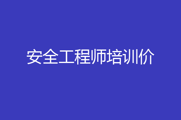 安全工程师培训价
